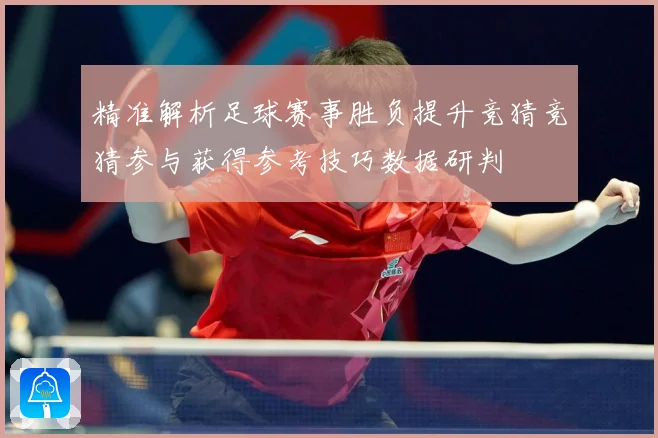 精准解析足球赛事胜负提升竞猜竞猜参与获得参考技巧数据研判
