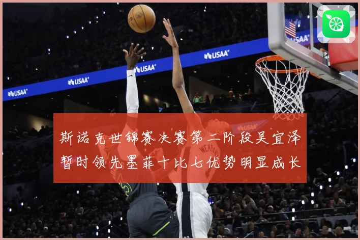 斯诺克世锦赛决赛第二阶段吴宜泽暂时领先墨菲十比七优势明显成长观察