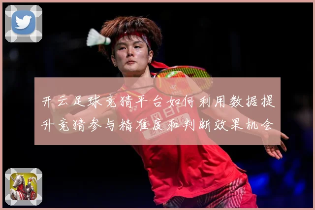 开云足球竞猜平台如何利用数据提升竞猜参与精准度和判断效果机会数据研判