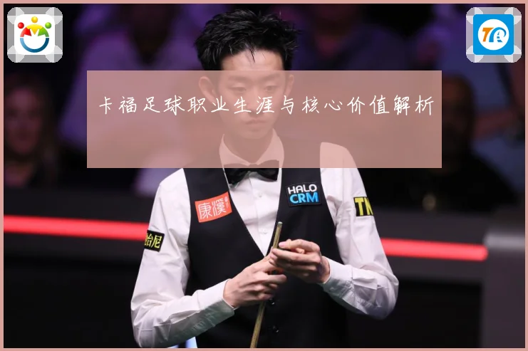 卡福足球职业生涯与核心价值解析