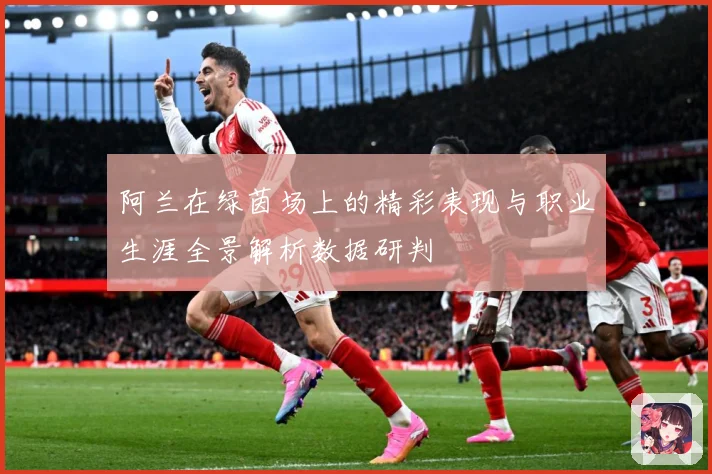 阿兰在绿茵场上的精彩表现与职业生涯全景解析数据研判