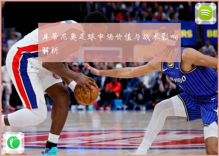 库蒂尼奥足球中场价值与战术影响解析
