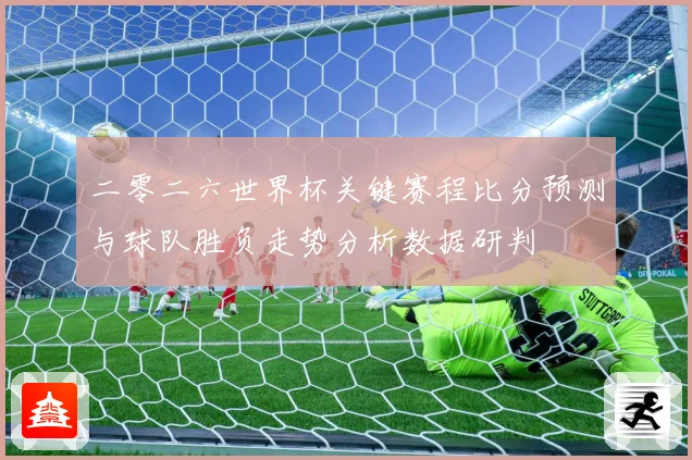 二零二六世界杯关键赛程比分预测与球队胜负走势分析数据研判