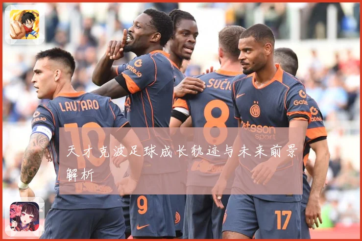 天才克波足球成长轨迹与未来前景解析
