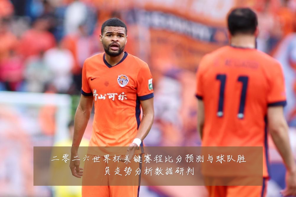 二零二六世界杯关键赛程比分预测与球队胜负走势分析数据研判
