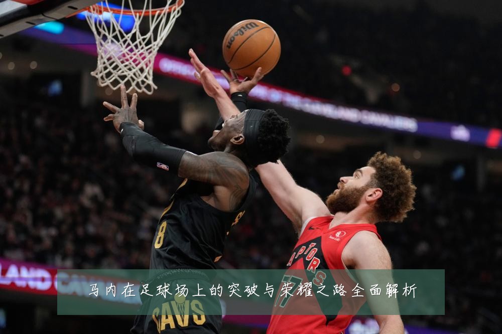 马内在足球场上的突破与荣耀之路全面解析
