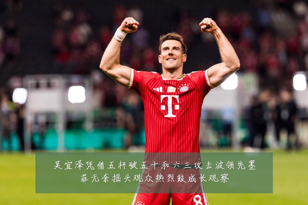 吴宜泽凭借五杆破五十和六三攻击波领先墨菲无奈摇头观众热烈鼓成长观察