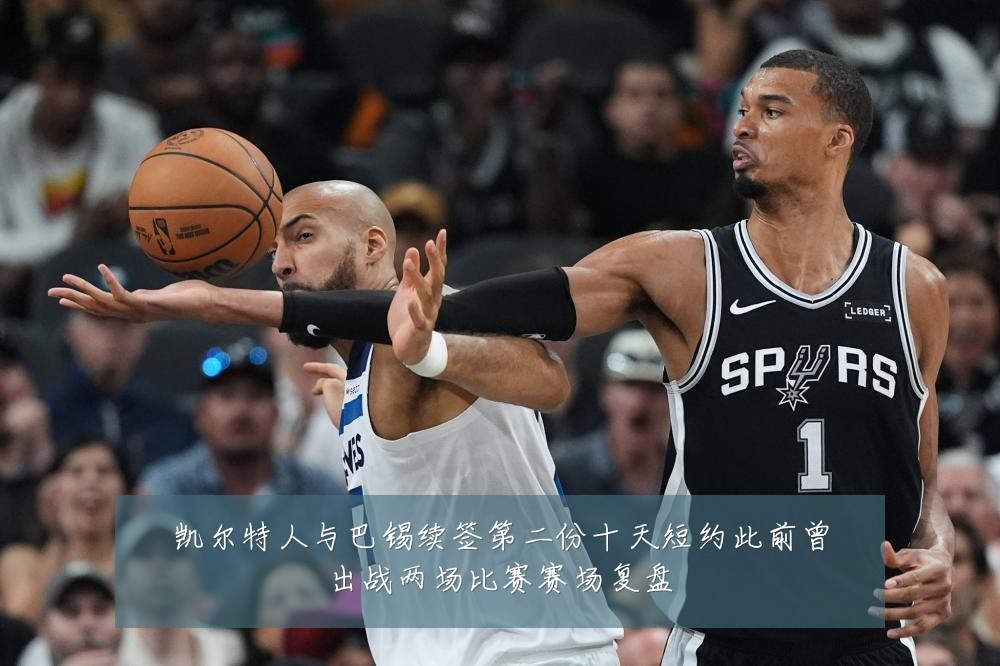凯尔特人与巴锡续签第二份十天短约此前曾出战两场比赛赛场复盘