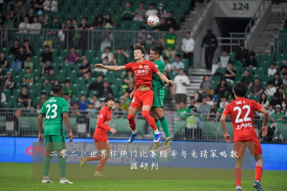 二零二六世界杯热门比赛赔率与竞猜策略数据研判