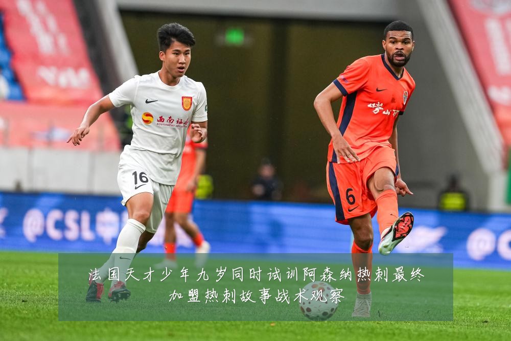 法国天才少年九岁同时试训阿森纳热刺最终加盟热刺故事战术观察