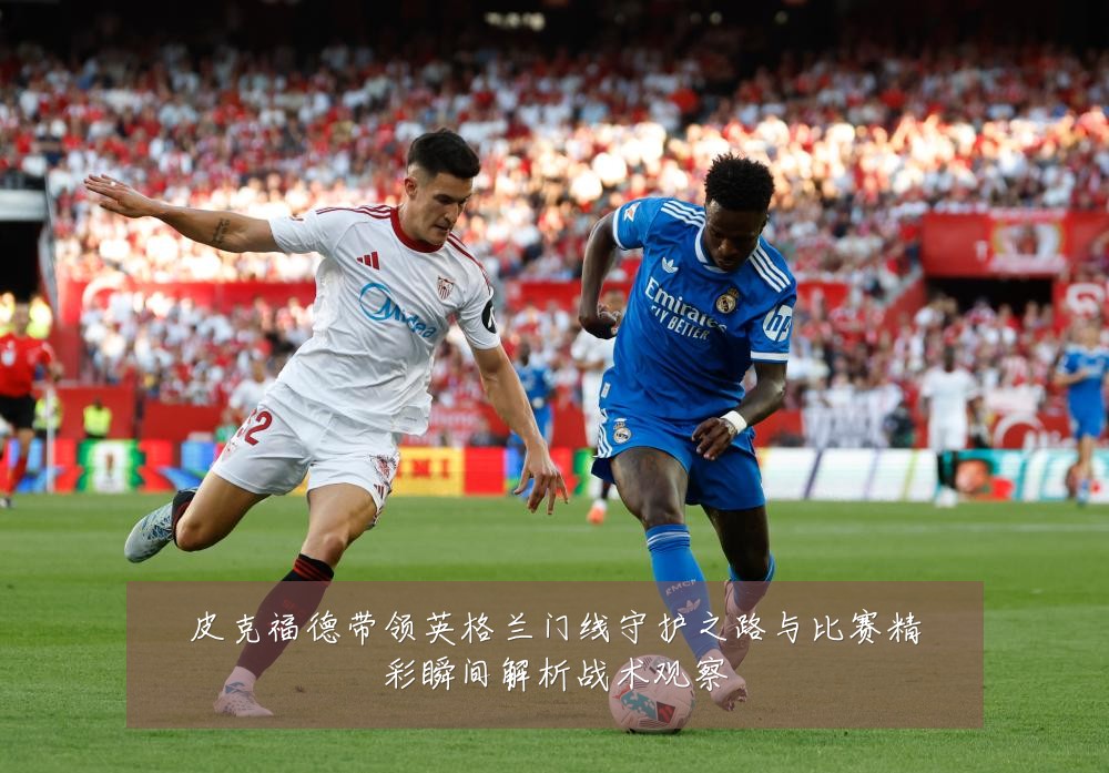 皮克福德带领英格兰门线守护之路与比赛精彩瞬间解析战术观察