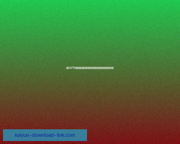 开云APP官方下载畅享体育娱乐精彩体验指南全新升级安全便捷平台